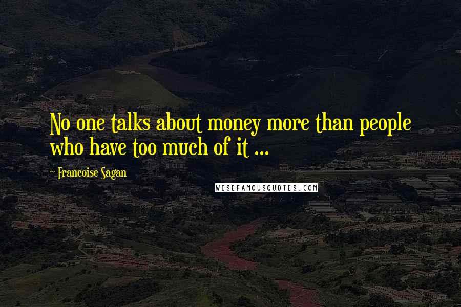 Francoise Sagan Quotes: No one talks about money more than people who have too much of it ...