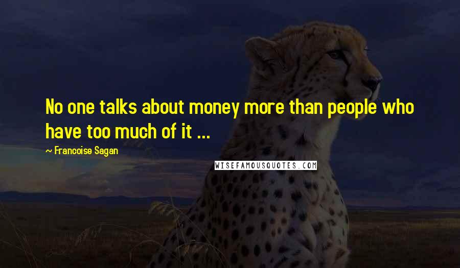 Francoise Sagan Quotes: No one talks about money more than people who have too much of it ...