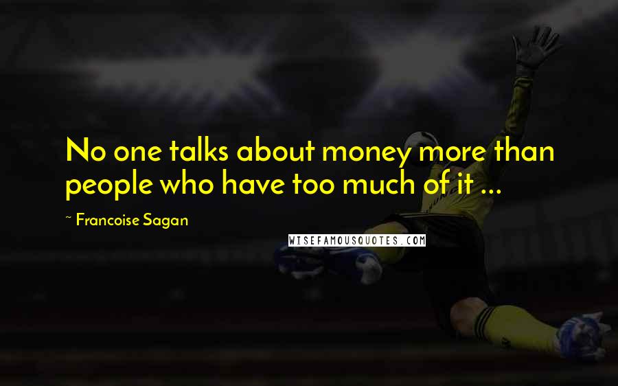 Francoise Sagan Quotes: No one talks about money more than people who have too much of it ...
