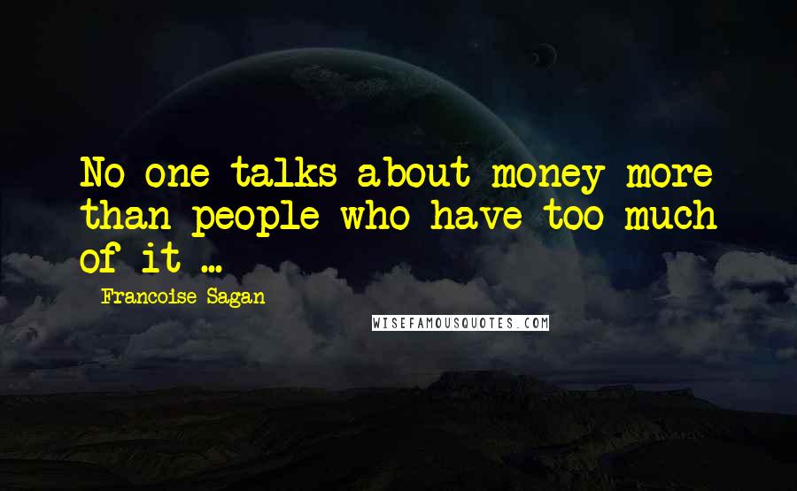 Francoise Sagan Quotes: No one talks about money more than people who have too much of it ...