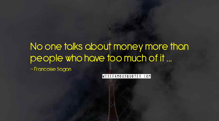 Francoise Sagan Quotes: No one talks about money more than people who have too much of it ...