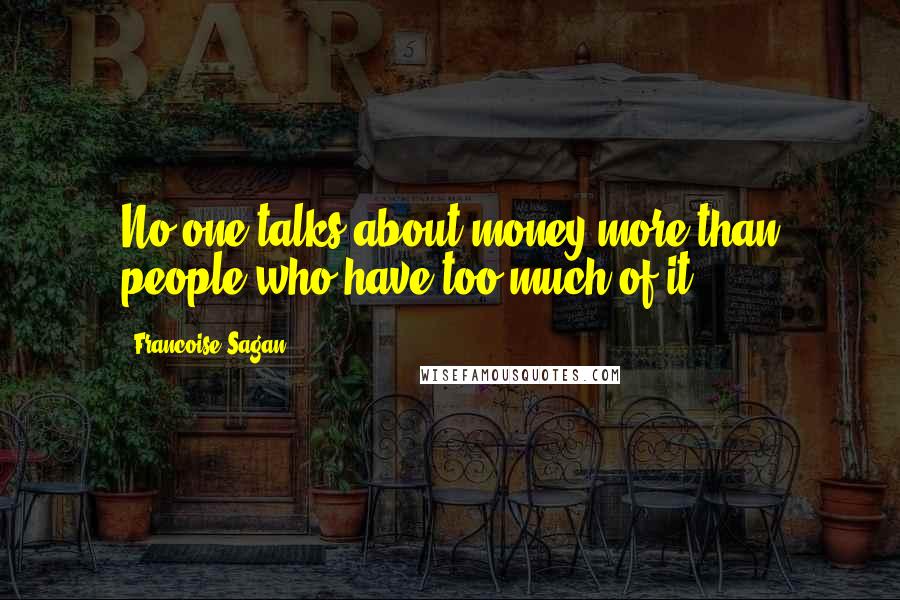 Francoise Sagan Quotes: No one talks about money more than people who have too much of it ...