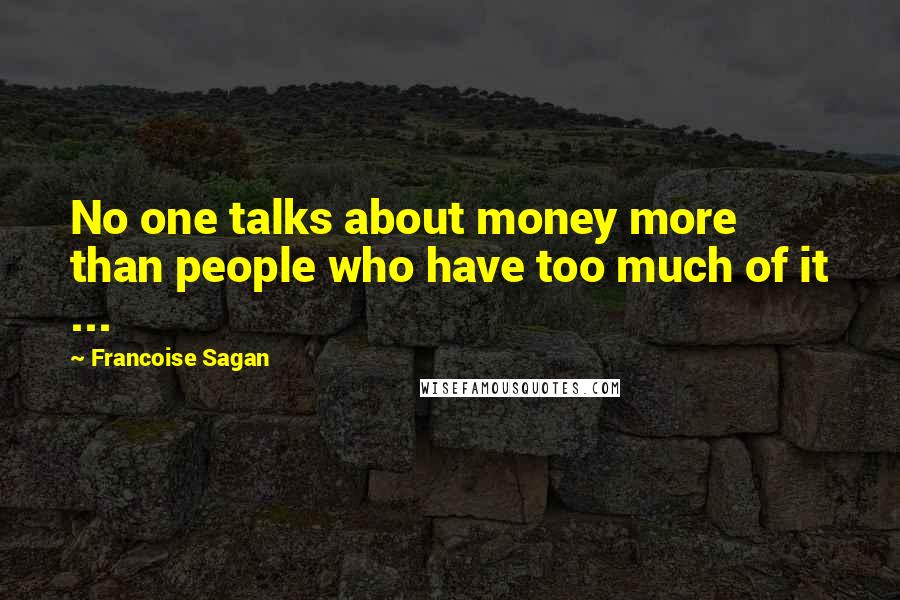 Francoise Sagan Quotes: No one talks about money more than people who have too much of it ...