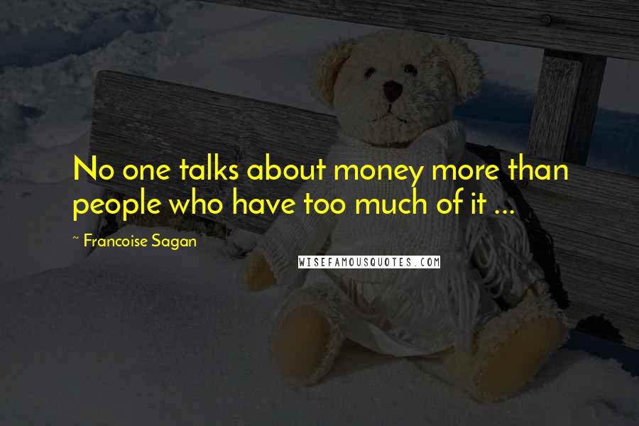 Francoise Sagan Quotes: No one talks about money more than people who have too much of it ...