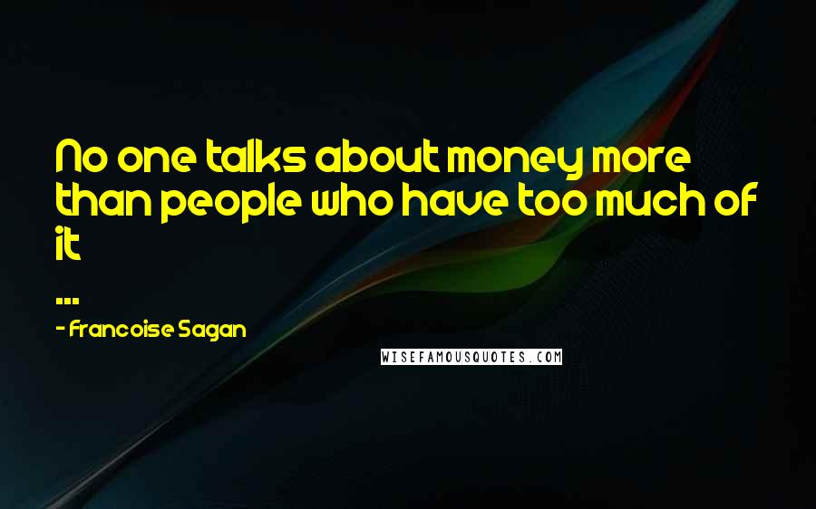 Francoise Sagan Quotes: No one talks about money more than people who have too much of it ...