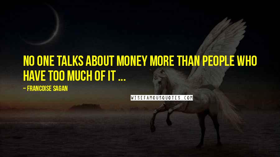 Francoise Sagan Quotes: No one talks about money more than people who have too much of it ...