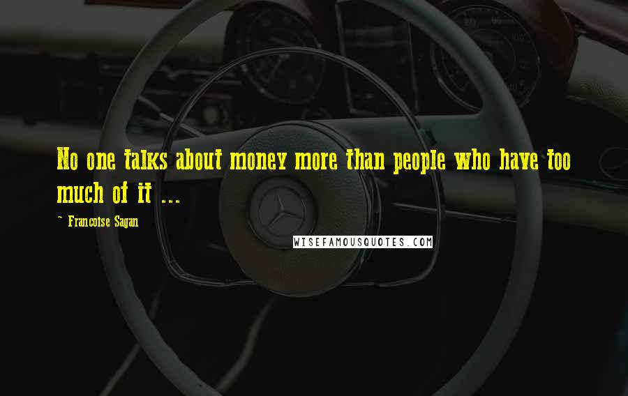 Francoise Sagan Quotes: No one talks about money more than people who have too much of it ...