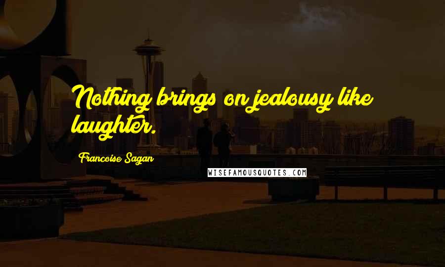 Francoise Sagan Quotes: Nothing brings on jealousy like laughter.