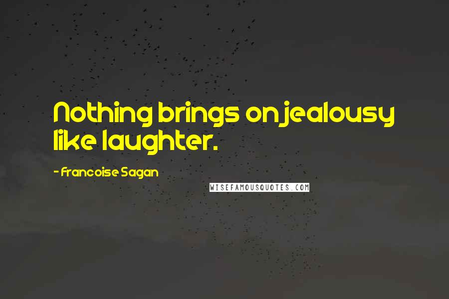 Francoise Sagan Quotes: Nothing brings on jealousy like laughter.