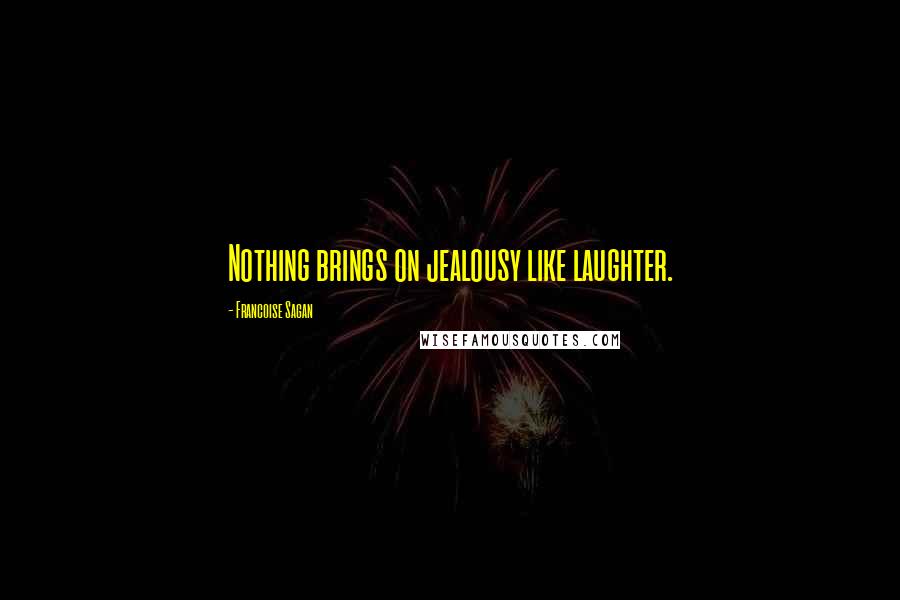 Francoise Sagan Quotes: Nothing brings on jealousy like laughter.