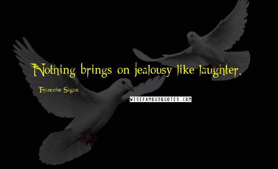 Francoise Sagan Quotes: Nothing brings on jealousy like laughter.