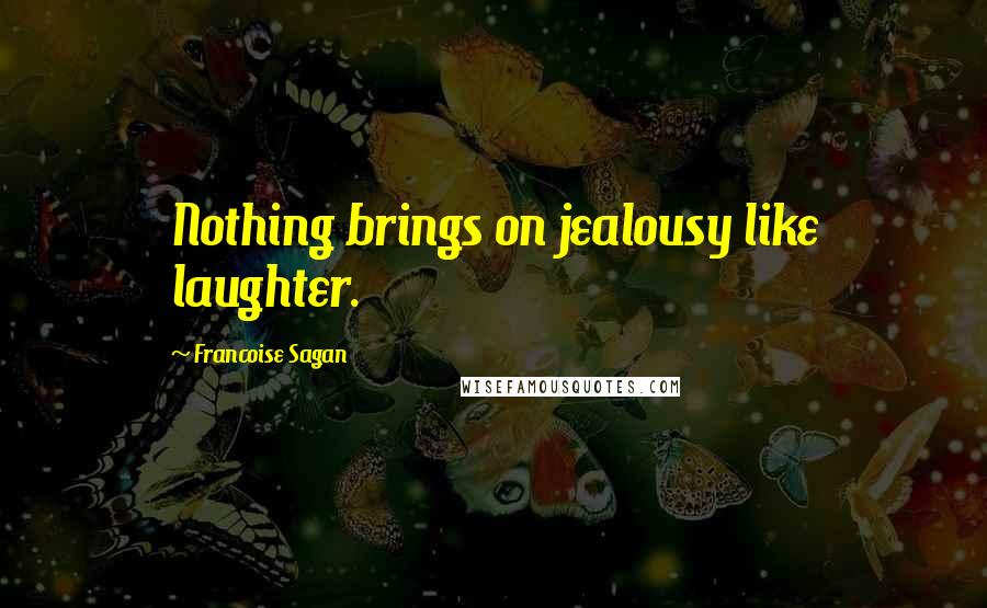 Francoise Sagan Quotes: Nothing brings on jealousy like laughter.