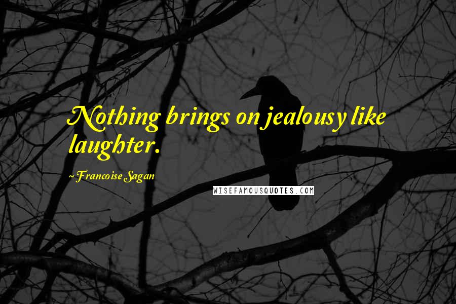 Francoise Sagan Quotes: Nothing brings on jealousy like laughter.