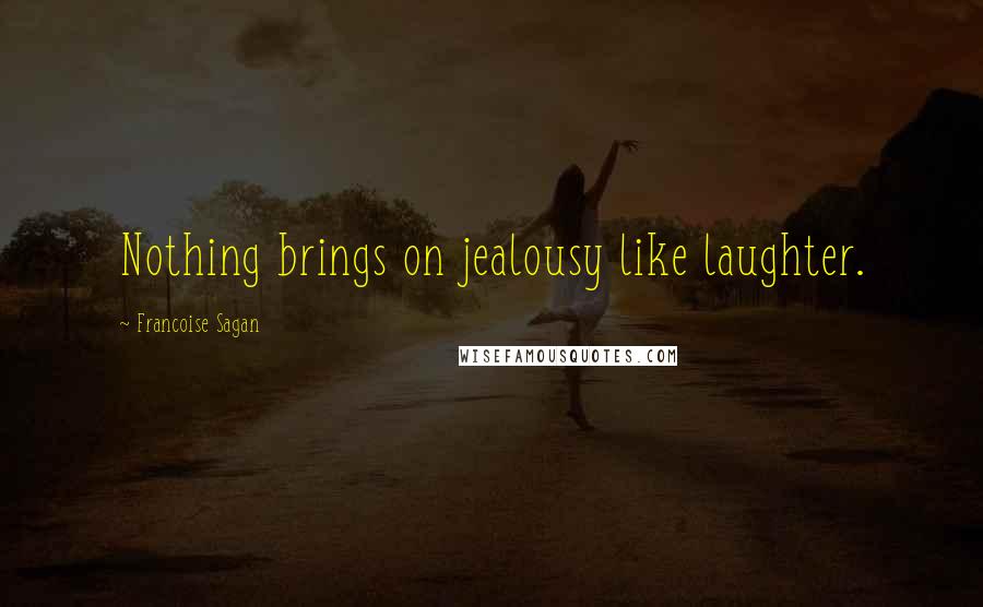 Francoise Sagan Quotes: Nothing brings on jealousy like laughter.