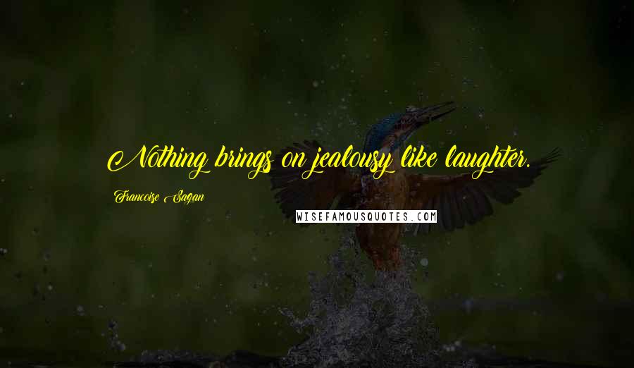 Francoise Sagan Quotes: Nothing brings on jealousy like laughter.