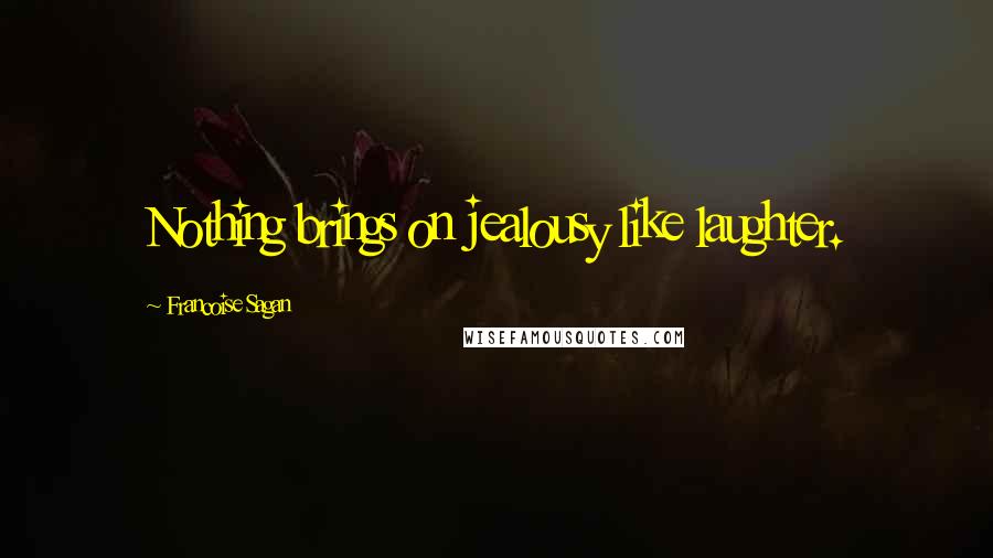 Francoise Sagan Quotes: Nothing brings on jealousy like laughter.