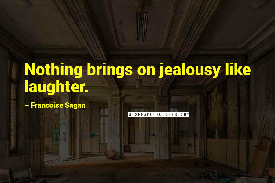 Francoise Sagan Quotes: Nothing brings on jealousy like laughter.