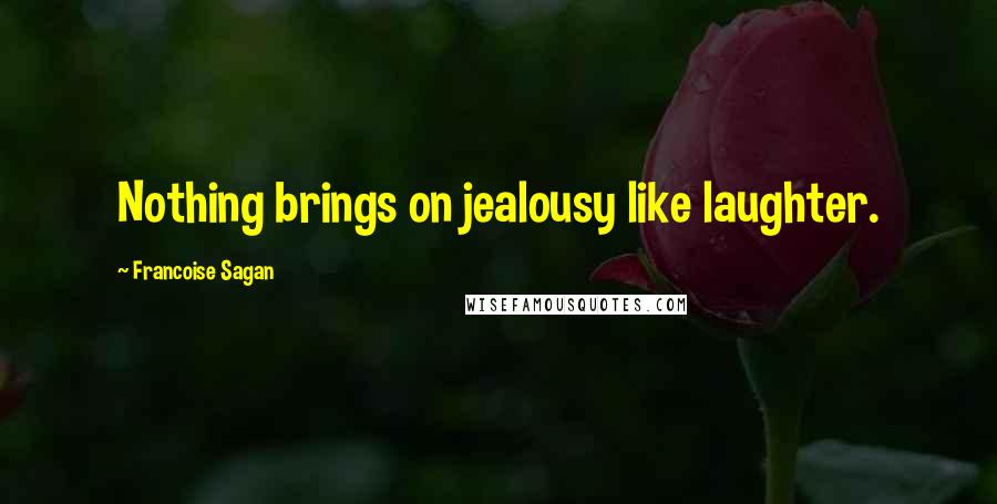 Francoise Sagan Quotes: Nothing brings on jealousy like laughter.