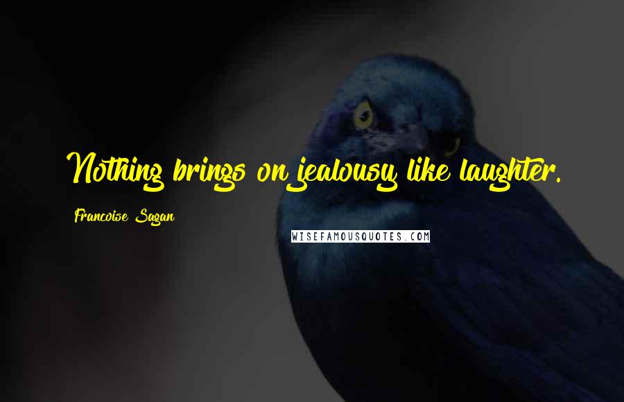 Francoise Sagan Quotes: Nothing brings on jealousy like laughter.