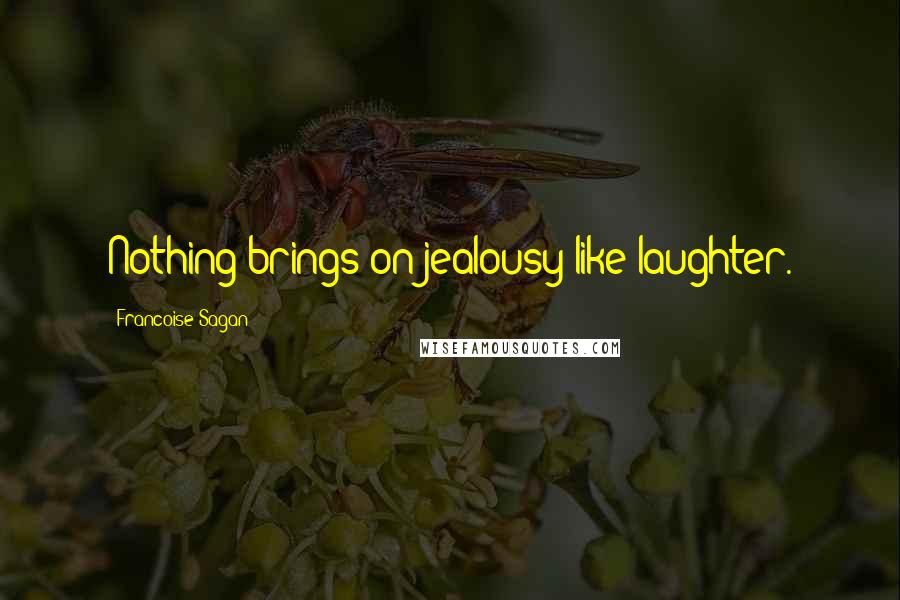 Francoise Sagan Quotes: Nothing brings on jealousy like laughter.