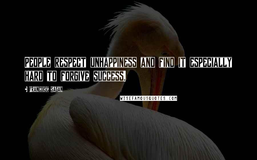 Francoise Sagan Quotes: People respect unhappiness and find it especially hard to forgive success.