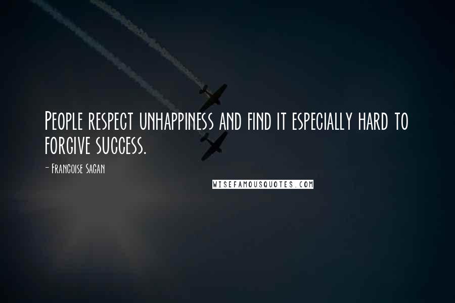 Francoise Sagan Quotes: People respect unhappiness and find it especially hard to forgive success.