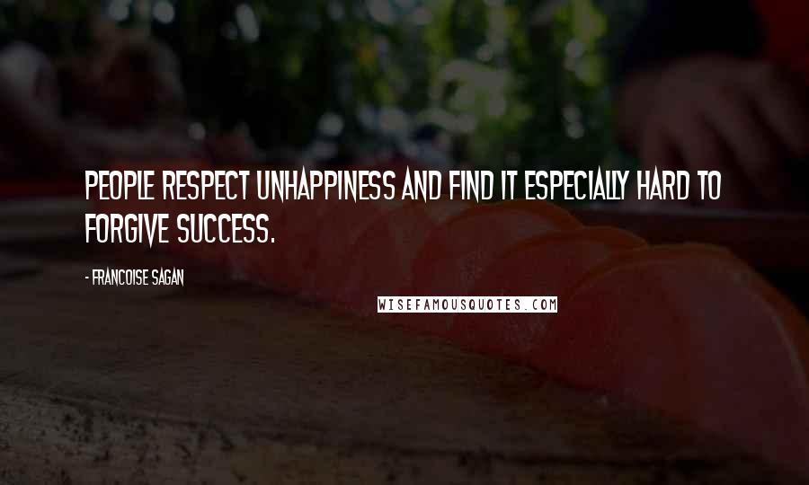 Francoise Sagan Quotes: People respect unhappiness and find it especially hard to forgive success.