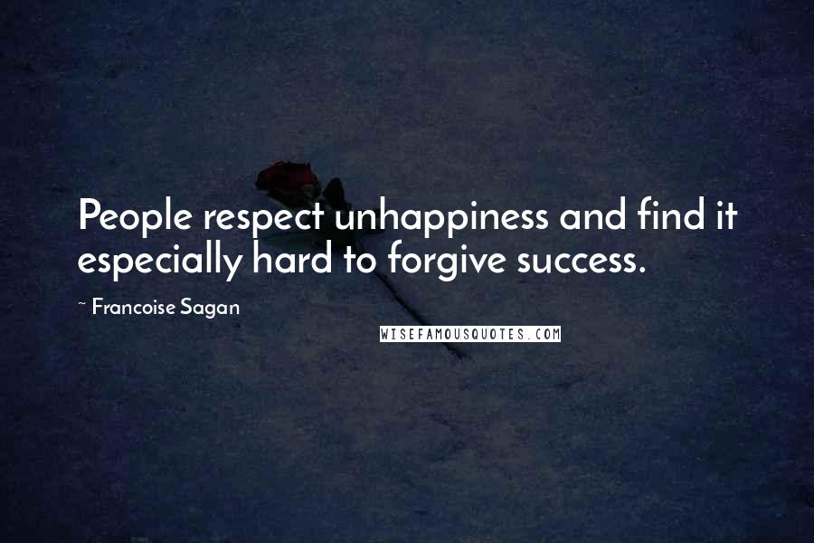 Francoise Sagan Quotes: People respect unhappiness and find it especially hard to forgive success.