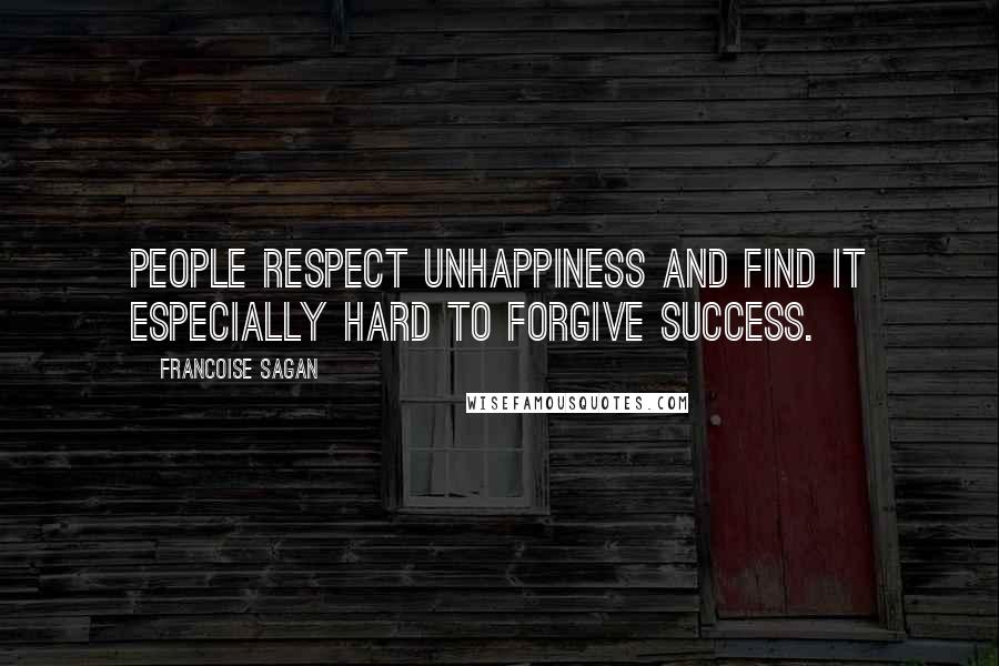 Francoise Sagan Quotes: People respect unhappiness and find it especially hard to forgive success.