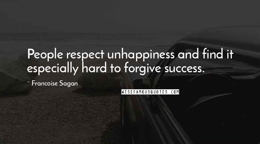 Francoise Sagan Quotes: People respect unhappiness and find it especially hard to forgive success.