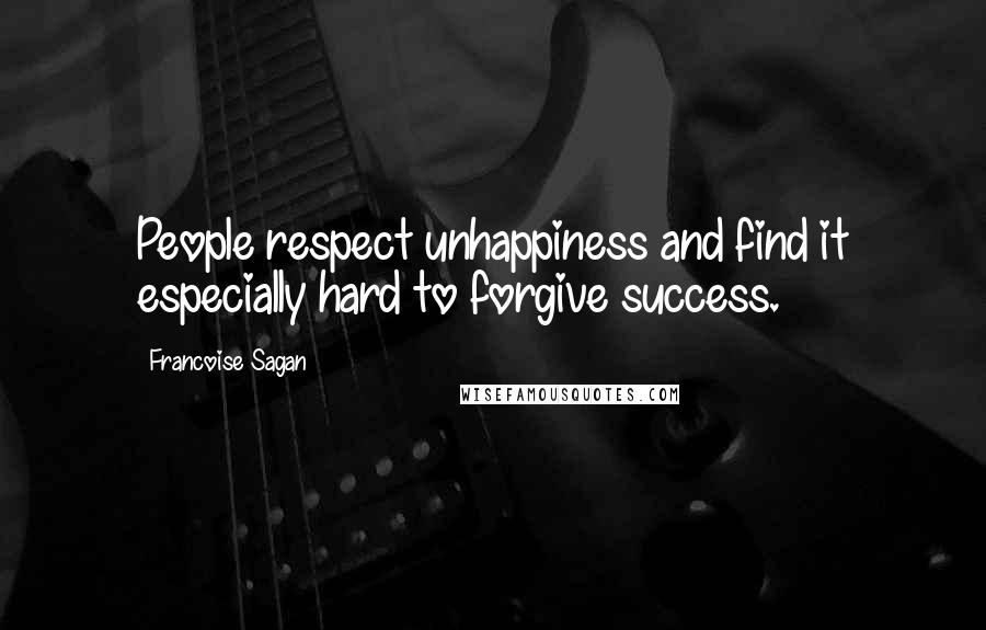 Francoise Sagan Quotes: People respect unhappiness and find it especially hard to forgive success.