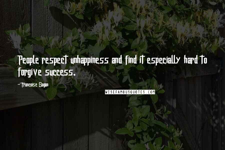 Francoise Sagan Quotes: People respect unhappiness and find it especially hard to forgive success.