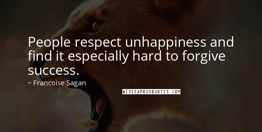 Francoise Sagan Quotes: People respect unhappiness and find it especially hard to forgive success.