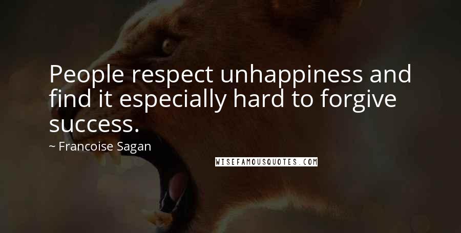 Francoise Sagan Quotes: People respect unhappiness and find it especially hard to forgive success.
