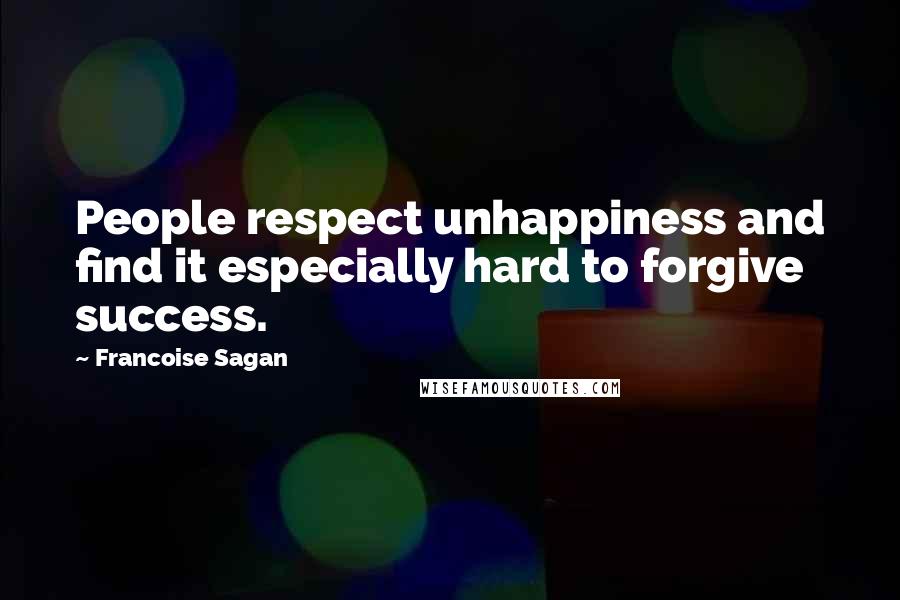 Francoise Sagan Quotes: People respect unhappiness and find it especially hard to forgive success.