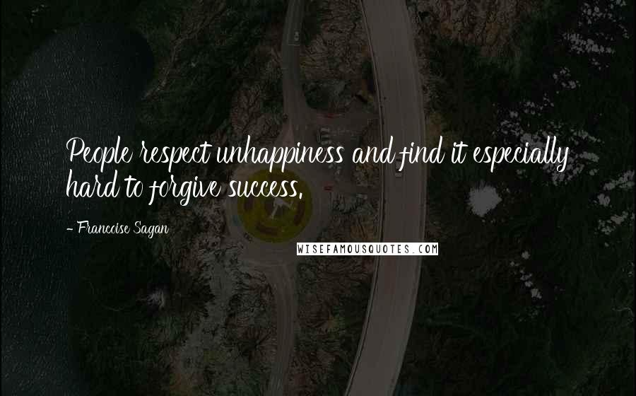 Francoise Sagan Quotes: People respect unhappiness and find it especially hard to forgive success.