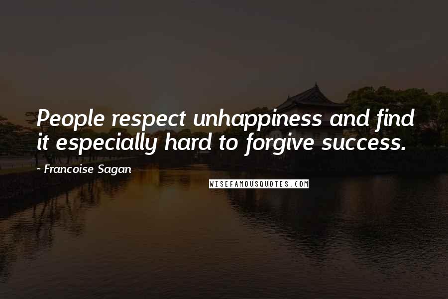 Francoise Sagan Quotes: People respect unhappiness and find it especially hard to forgive success.