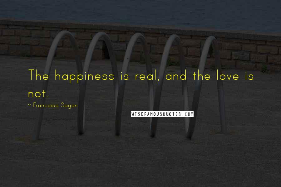 Francoise Sagan Quotes: The happiness is real, and the love is not.