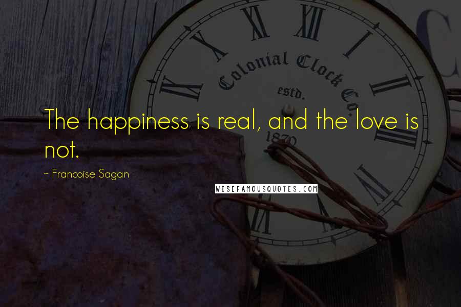 Francoise Sagan Quotes: The happiness is real, and the love is not.