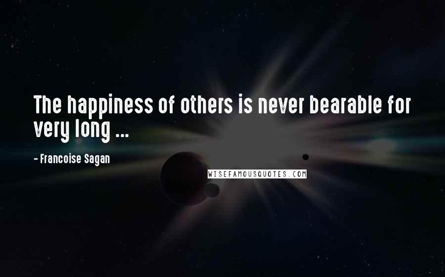 Francoise Sagan Quotes: The happiness of others is never bearable for very long ...