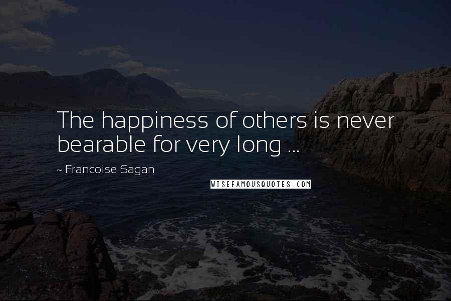 Francoise Sagan Quotes: The happiness of others is never bearable for very long ...