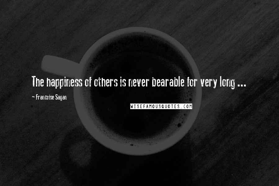 Francoise Sagan Quotes: The happiness of others is never bearable for very long ...