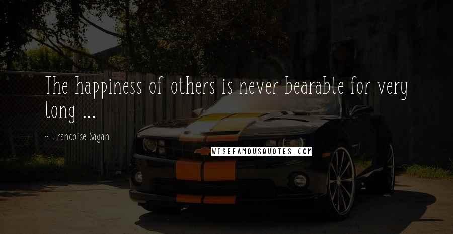 Francoise Sagan Quotes: The happiness of others is never bearable for very long ...