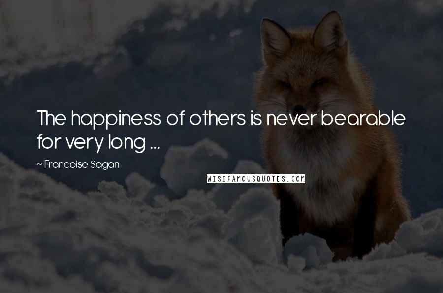 Francoise Sagan Quotes: The happiness of others is never bearable for very long ...