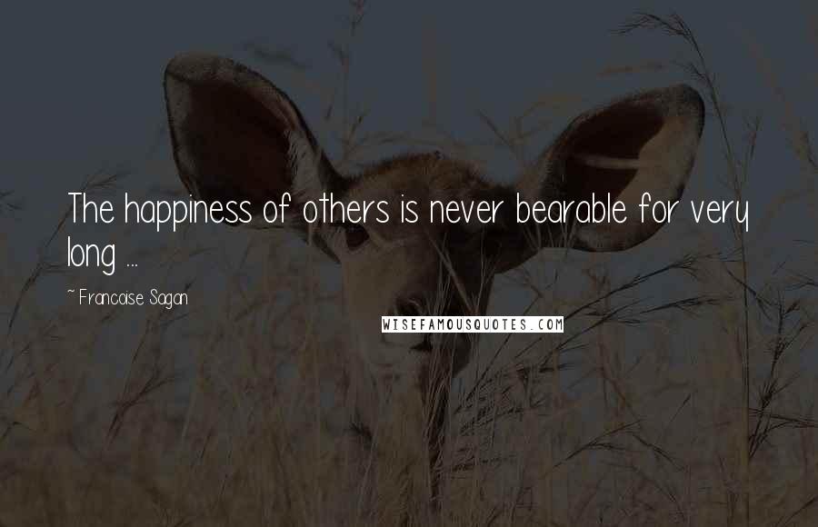 Francoise Sagan Quotes: The happiness of others is never bearable for very long ...