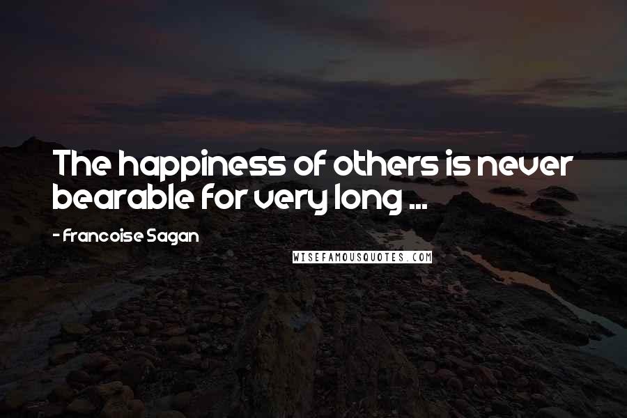 Francoise Sagan Quotes: The happiness of others is never bearable for very long ...