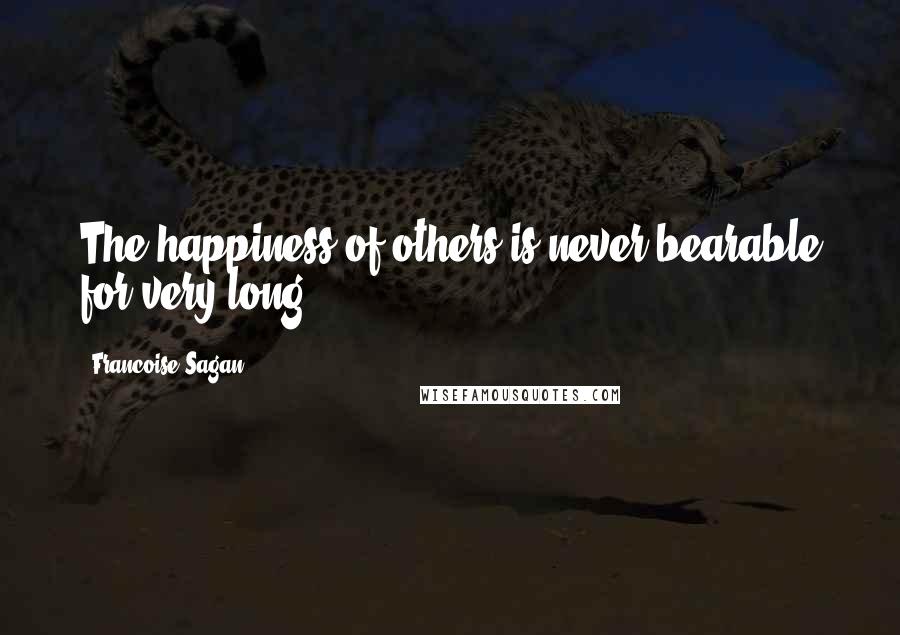 Francoise Sagan Quotes: The happiness of others is never bearable for very long ...