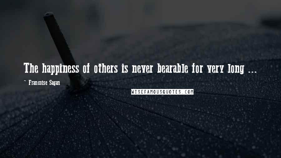 Francoise Sagan Quotes: The happiness of others is never bearable for very long ...
