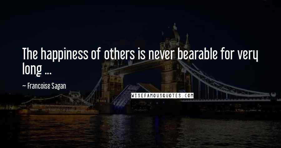 Francoise Sagan Quotes: The happiness of others is never bearable for very long ...