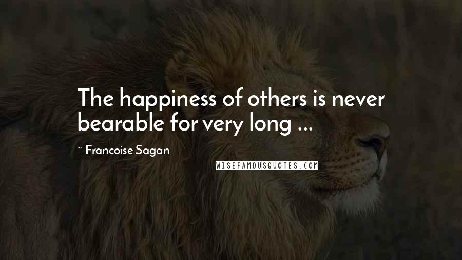 Francoise Sagan Quotes: The happiness of others is never bearable for very long ...